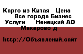 Карго из Китая › Цена ­ 100 - Все города Бизнес » Услуги   . Ненецкий АО,Макарово д.